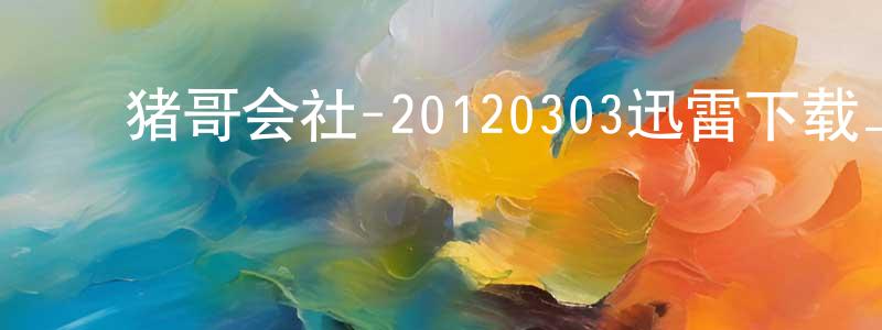 ﻿毕英兰的个人主页,﻿猪哥会社-20120303迅雷下载_电影天堂